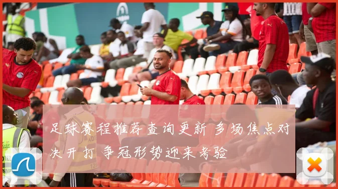 足球赛程推荐查询更新 多场焦点对决开打 争冠形势迎来考验