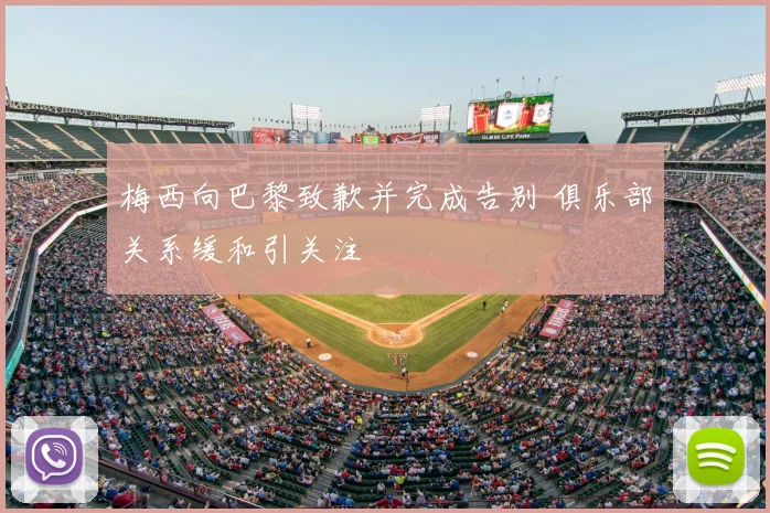 梅西向巴黎致歉并完成告别 俱乐部关系缓和引关注