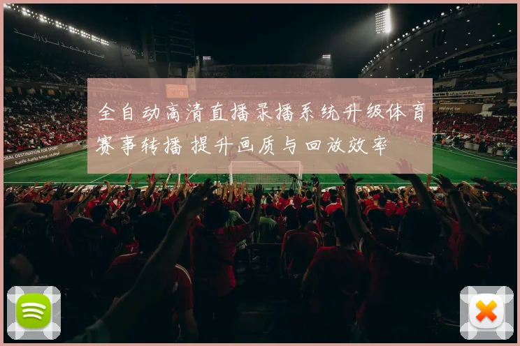 全自动高清直播录播系统升级体育赛事转播 提升画质与回放效率
