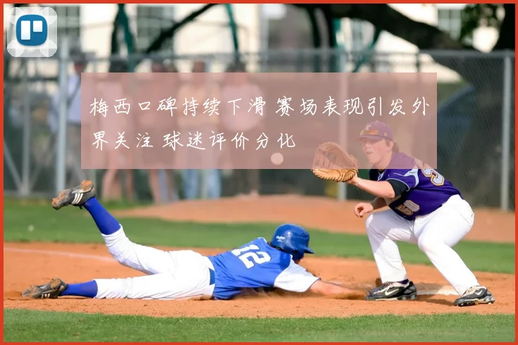 梅西口碑持续下滑 赛场表现引发外界关注 球迷评价分化