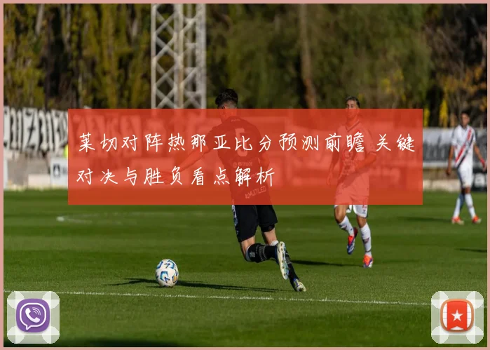 莱切对阵热那亚比分预测前瞻 关键对决与胜负看点解析