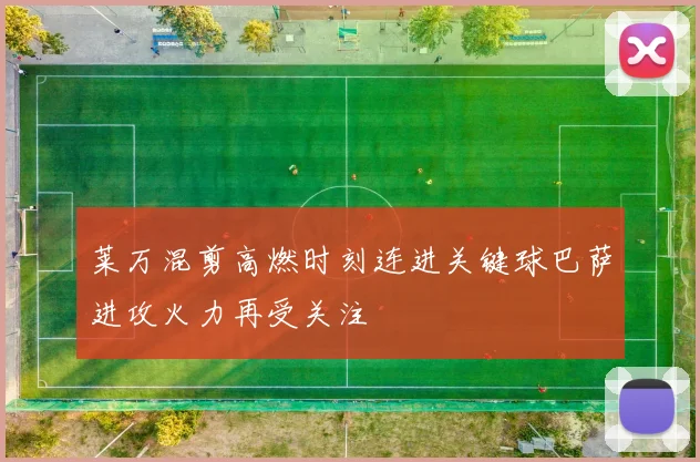 莱万混剪高燃时刻连进关键球巴萨进攻火力再受关注