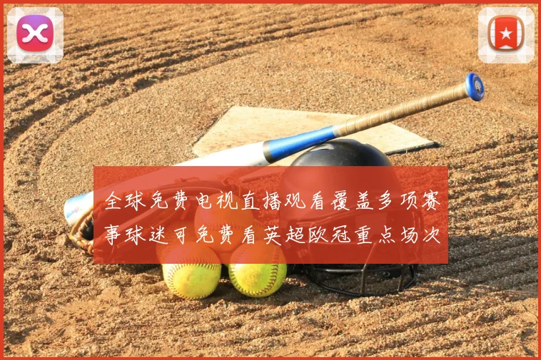 全球免费电视直播观看覆盖多项赛事球迷可免费看英超欧冠重点场次