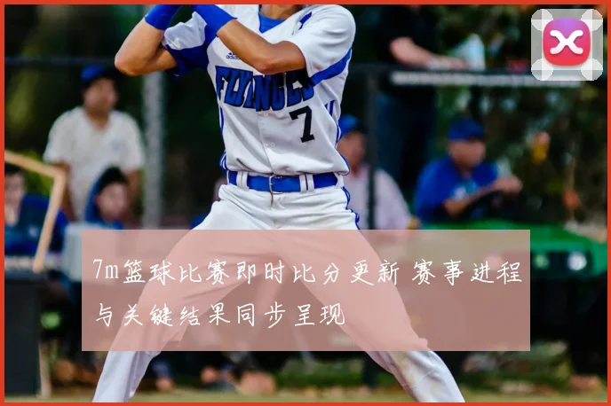 7m篮球比赛即时比分更新 赛事进程与关键结果同步呈现
