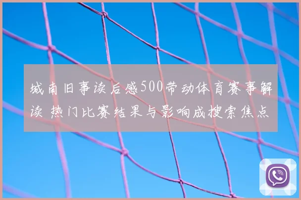 城南旧事读后感500带动体育赛事解读 热门比赛结果与影响成搜索焦点
