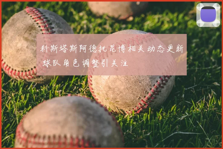 科斯塔斯阿德托昆博相关动态更新 球队角色调整引关注