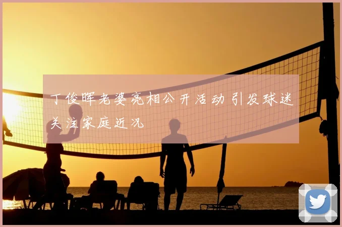 丁俊晖老婆亮相公开活动 引发球迷关注家庭近况