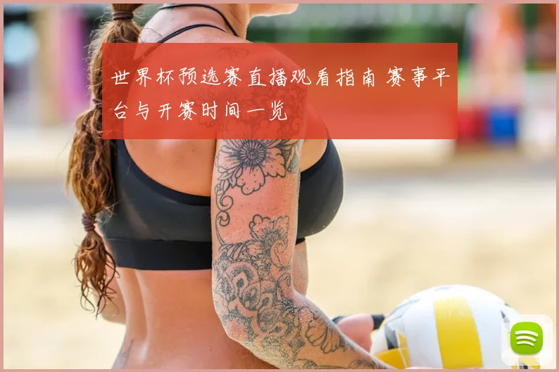 世界杯预选赛直播观看指南 赛事平台与开赛时间一览