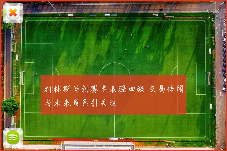 科林斯马刺赛季表现回顾 交易传闻与未来角色引关注