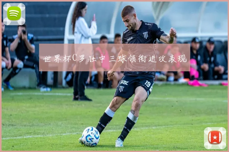 世界杯C罗独中三球领衔进攻表现