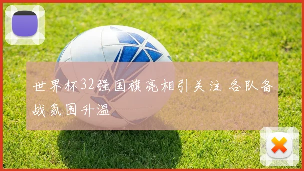 世界杯32强国旗亮相引关注 各队备战氛围升温