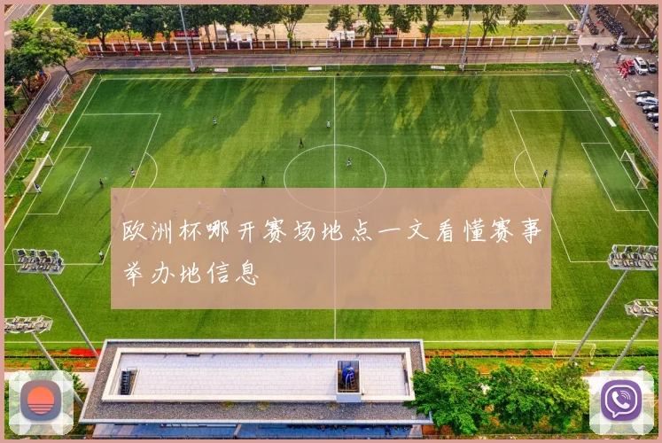 欧洲杯哪开赛场地点一文看懂赛事举办地信息